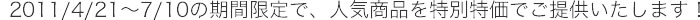2011/4/21�`7/20�̊��Ԍ���ŁA�l�C���i����ʉ��i�ł��񋟂��܂��B