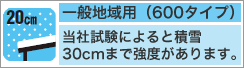 一般地域用(600タイプ)当社試験によると積雪30cmまで強度があります。