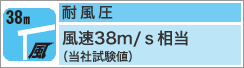 耐風圧風速38m/s相当(当社試験値)