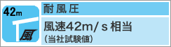 耐風圧風速42m/s相当(当社試験値)