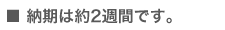 納期は2週間前後です。