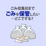 ごみ収集日までごみを保管したい…どこでする？