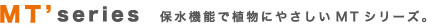 MTシリーズ　保水機能で植物にやさしいMTシリーズ