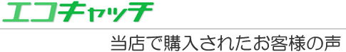 エコキャッチ　当店で購入されたお客様の声